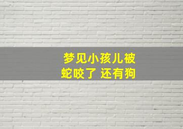 梦见小孩儿被蛇咬了 还有狗